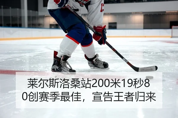 莱尔斯洛桑站200米19秒80创赛季最佳，宣告王者归来
